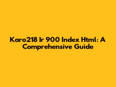 Karo218 Ir 900 Index Html: A Comprehensive Guide