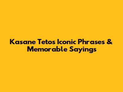 Kasane Teto's Iconic Phrases & Memorable Sayings