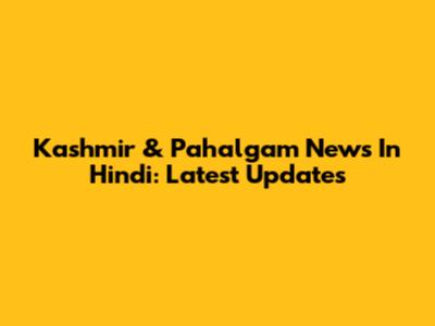 Kashmir & Pahalgam News In Hindi: Latest Updates