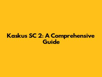 Kaskus SC 2: A Comprehensive Guide