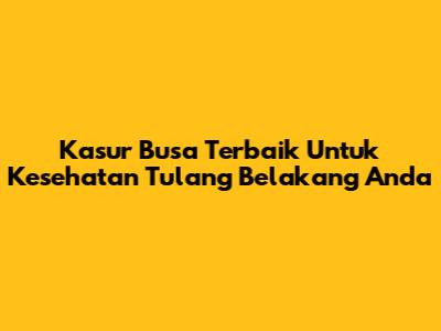 Kasur Busa Terbaik Untuk Kesehatan Tulang Belakang Anda