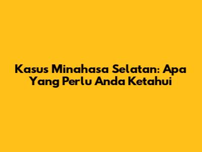 Kasus Minahasa Selatan: Apa Yang Perlu Anda Ketahui