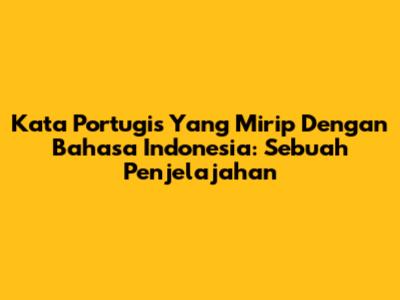 Kata Portugis Yang Mirip Dengan Bahasa Indonesia: Sebuah Penjelajahan