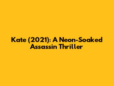 Kate (2021): A Neon-Soaked Assassin Thriller