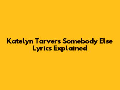 Katelyn Tarver's "Somebody Else" Lyrics Explained