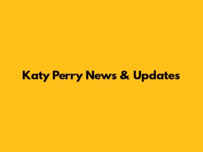 Katy Perry News & Updates