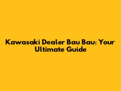 Kawasaki Dealer Bau Bau: Your Ultimate Guide