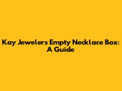 Kay Jewelers Empty Necklace Box: A Guide