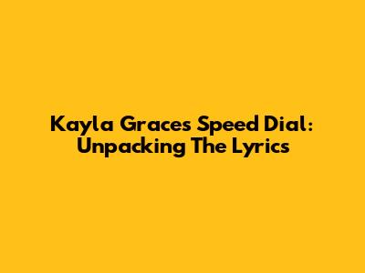 Kayla Grace's "Speed Dial": Unpacking The Lyrics