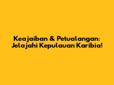 Keajaiban & Petualangan: Jelajahi Kepulauan Karibia!