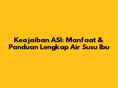 Keajaiban ASI: Manfaat & Panduan Lengkap Air Susu Ibu
