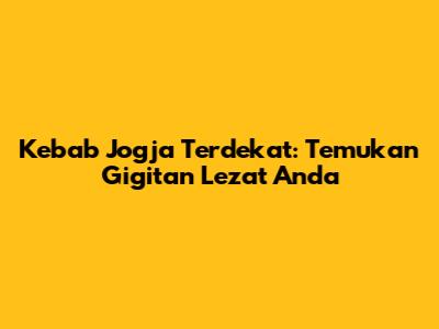 Kebab Jogja Terdekat: Temukan Gigitan Lezat Anda