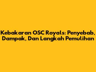 Kebakaran OSC Royals: Penyebab, Dampak, Dan Langkah Pemulihan