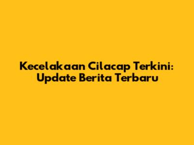 Kecelakaan Cilacap Terkini: Update Berita Terbaru