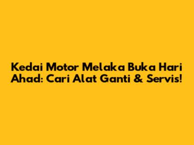 Kedai Motor Melaka Buka Hari Ahad: Cari Alat Ganti & Servis!