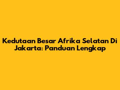Kedutaan Besar Afrika Selatan Di Jakarta: Panduan Lengkap