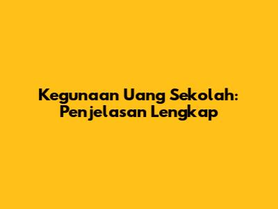 Kegunaan Uang Sekolah: Penjelasan Lengkap