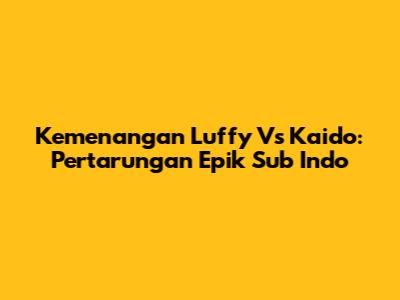 Kemenangan Luffy Vs Kaido: Pertarungan Epik Sub Indo