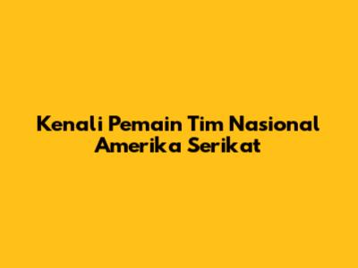 Kenali Pemain Tim Nasional Amerika Serikat
