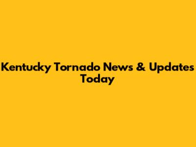 Kentucky Tornado News & Updates Today