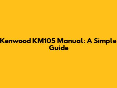 Kenwood KM105 Manual: A Simple Guide