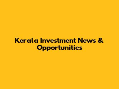 Kerala Investment News & Opportunities
