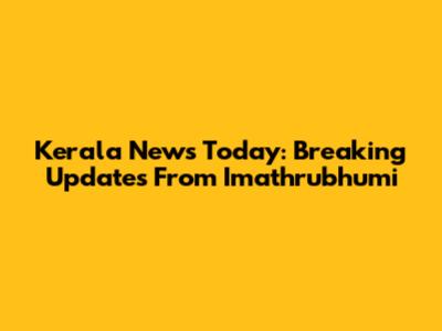 Kerala News Today: Breaking Updates From Imathrubhumi
