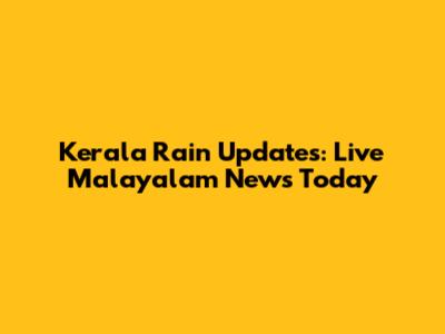 Kerala Rain Updates: Live Malayalam News Today