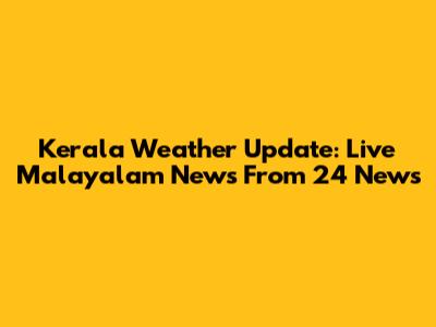 Kerala Weather Update: Live Malayalam News From 24 News