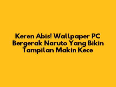Keren Abis! Wallpaper PC Bergerak Naruto Yang Bikin Tampilan Makin Kece