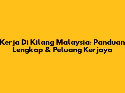 Kerja Di Kilang Malaysia: Panduan Lengkap & Peluang Kerjaya