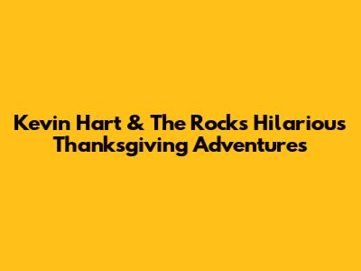 Kevin Hart & The Rock's Hilarious Thanksgiving Adventures
