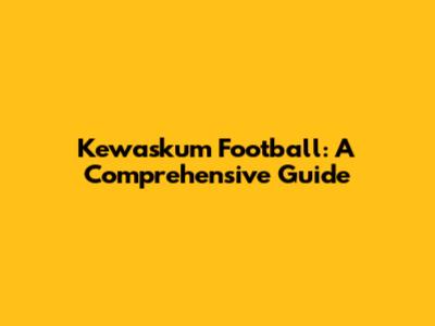 Kewaskum Football: A Comprehensive Guide