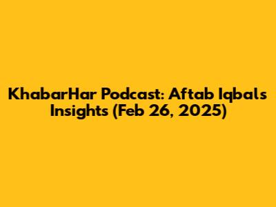 KhabarHar Podcast: Aftab Iqbal's Insights (Feb 26, 2025)