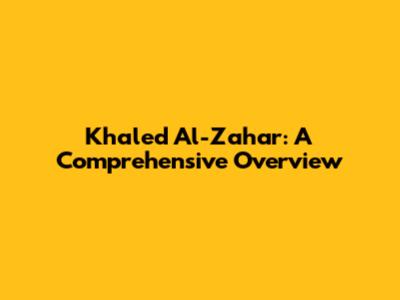 Khaled Al-Zahar: A Comprehensive Overview