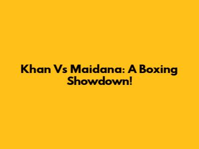 Khan Vs Maidana: A Boxing Showdown!
