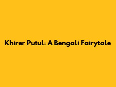 Khirer Putul: A Bengali Fairytale