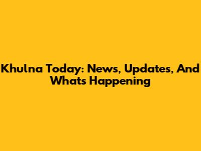 Khulna Today: News, Updates, And What's Happening