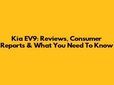 Kia EV9: Reviews, Consumer Reports & What You Need To Know
