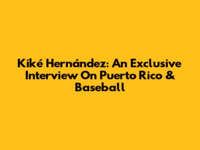Kiké Hernández: An Exclusive Interview On Puerto Rico & Baseball