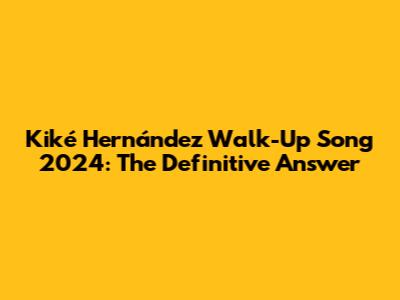 Kiké Hernández Walk-Up Song 2024: The Definitive Answer