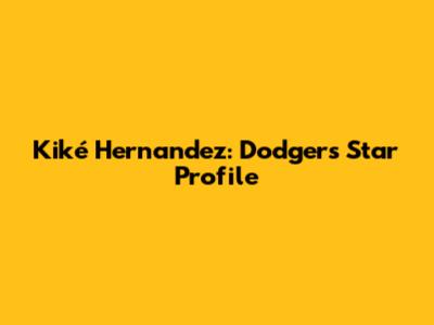 Kiké Hernandez: Dodgers Star Profile