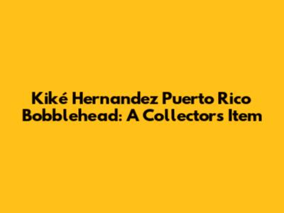 Kiké Hernandez Puerto Rico Bobblehead: A Collector's Item