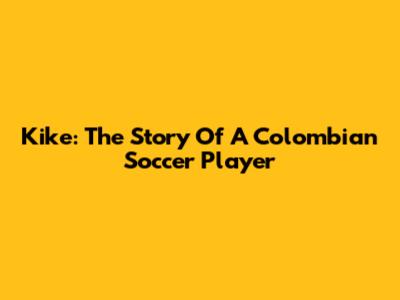 Kike: The Story Of A Colombian Soccer Player