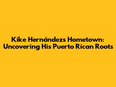 Kike Hernández's Hometown: Uncovering His Puerto Rican Roots