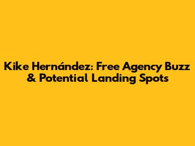Kike Hernández: Free Agency Buzz & Potential Landing Spots
