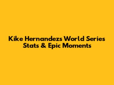Kike Hernandez's World Series Stats & Epic Moments