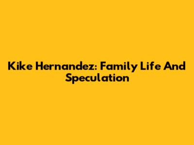 Kike Hernandez: Family Life And Speculation