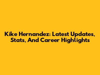Kike Hernandez: Latest Updates, Stats, And Career Highlights