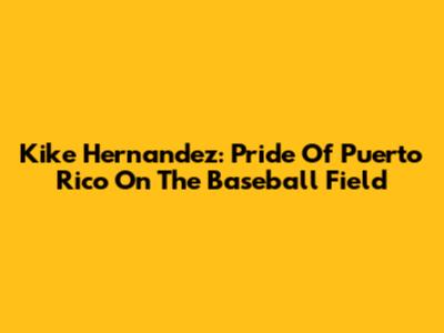 Kike Hernandez: Pride Of Puerto Rico On The Baseball Field